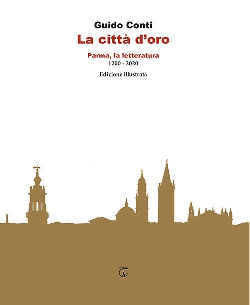 La città d'oro. Parma, la letteratura 1200 - 2020 - Guido Conti - copertina