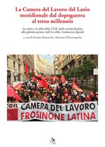 La Camera del Lavoro del Lazio meridionale dal dopoguerra al terzo millennio. La storia e le sfide della Cgil dalla società fordista alla globalizzazione nell'era della rivoluzione digitale