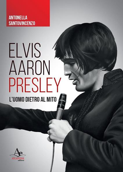 Elvis Aaron Presley. L'uomo dietro al mito - Antonella Santovincenzo - copertina