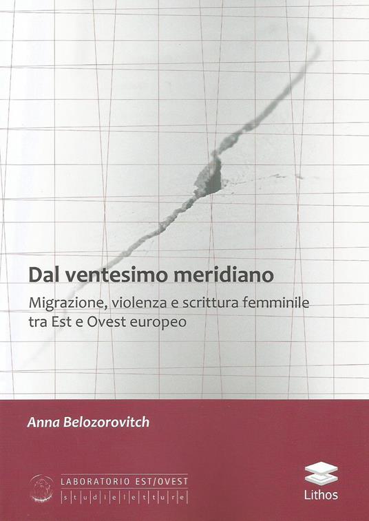 Dal ventesimo meridiano. Migrazione, violenza e scrittura femminile tra Est e Ovest europeo - Anna Belozorovitch - copertina