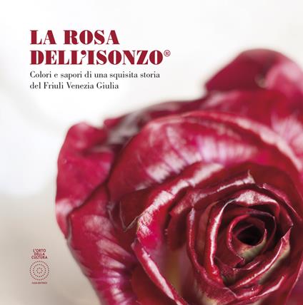 La Rosa Dell'Isonzo®. Colori e sapori di una squisita storia del Friuli Venezia Giulia - Adriano Del Fabro,Rodolfo De Gasperi,Costantino Cattivello - copertina
