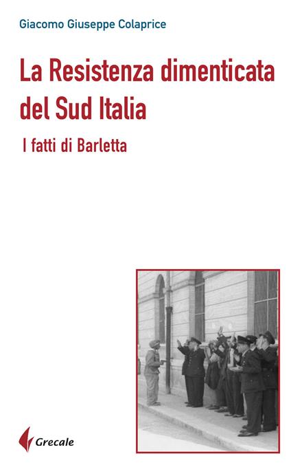 La Resistenza dimenticata del Sud Italia. I fatti di Barletta - Giacomo Giuseppe Colaprice - copertina