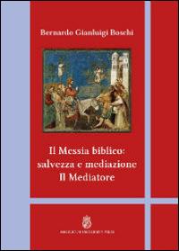 Il Messia biblico: salvezza e mediazione. Il mediatore - Bernardo Gianluigi Boschi - copertina