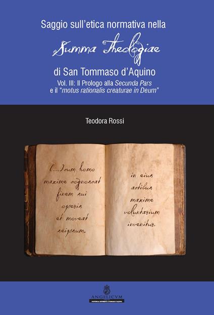 Saggio sull'etica normativa nella «Summa Theologiae» di San Tommaso d'Aquino. Ediz. integrale. Vol. 3: Prologo alla Secunda Pars e il «motus rationalis creaturae in Deum», Il. - Teodora Rossi - copertina