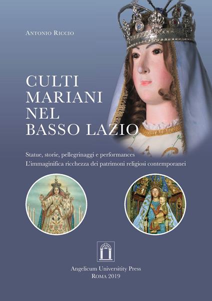 Culti mariani nel basso Lazio. Statue, storie, pellegrinaggi e performances. L'immaginifica ricchezza dei patrimoni religiosi contemporanei. Ediz. integrale - Antonio Riccio - copertina