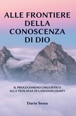 Alle frontiere della conoscenza di Dio. Il prolegomeno linguistico alla teologia di Langdon Gilkey. Ediz. integrale