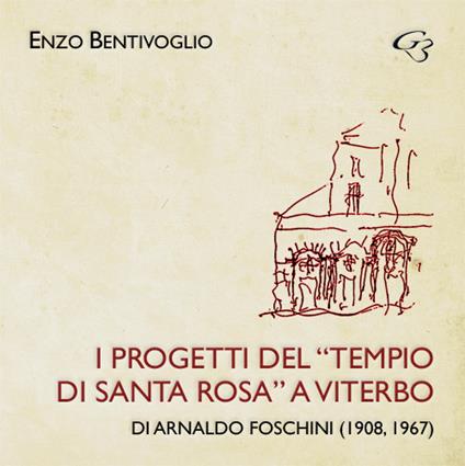I progetti del «Tempio di Santa Rosa» a Viterbo di Arnaldo Foschini (1908, 1967) - Enzo Bentivoglio - copertina