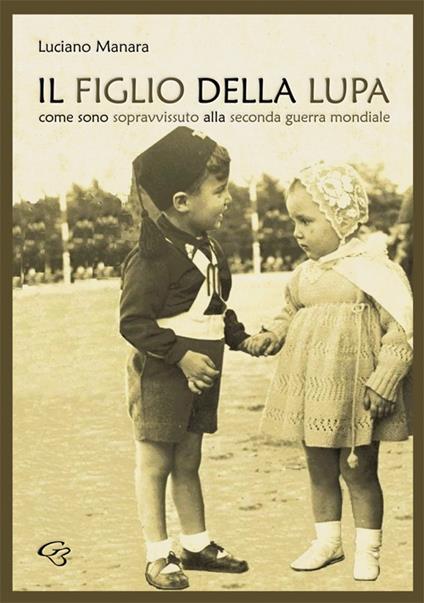 Il figlio della Lupa. Come sono sopravvissuto alla Seconda Guerra Mondiale - Luciano Manara - copertina