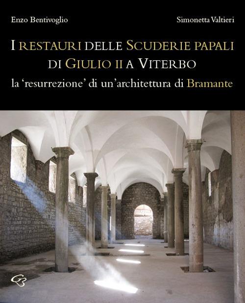 Il restauro delle Scuderie papali di Giulio II a Viterbo. La «resurrezione» di un'architettura bramantesca - Enzo Bentivoglio,Simonetta Valtieri - copertina