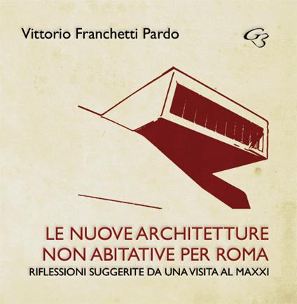 Le nuove?architetture non abitative per Roma. Riflessioni suggerite da una visita al MAXXI - Vittorio Franchetti Pardo - copertina