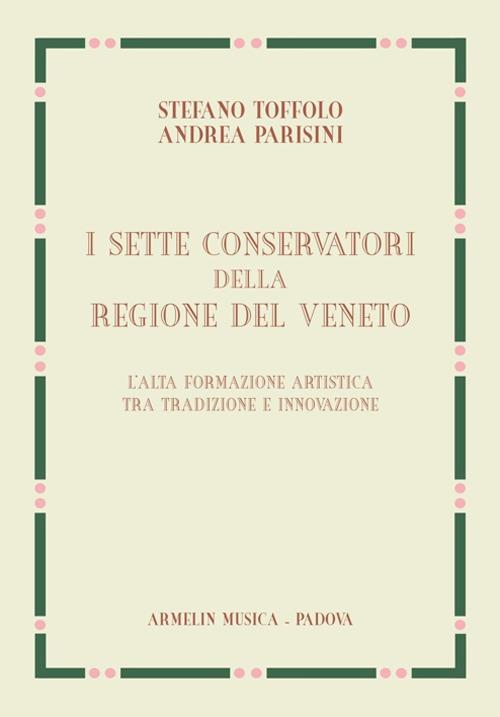 I sette Conservatori della Regione del Veneto. L'alta formazione artistica fra tradizione e innovazione - Stefano Toffolo,Andrea Parisini - copertina