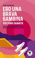 Ero una brava bambina poi sono guarita. Guida alla sopravvivenza per donne intelligenti e incasinate