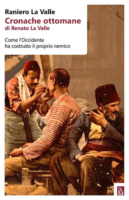 Cronache ottomane di Renato La Valle. Come l'Occidente ha costruito il proprio nemico - Raniero La Valle - copertina