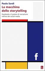 La macchina dello storytelling. Facebook e il potere di narrazione dell'era dei social media