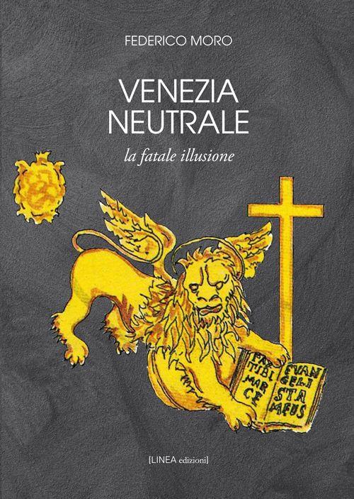 Venezia neutrale. La fatale illusione - Federico Moro - copertina