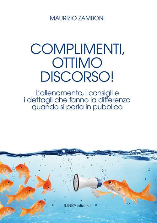 Complimenti, ottimo discorso! L’allenamento, i consigli e i dettagli che fanno la differenza quando si parla in pubblico - Maurizio Zamboni - copertina