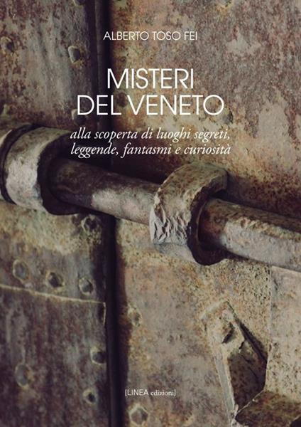 Misteri del Veneto. Alla scoperta di luoghi segreti, leggende, fantasmi e curiosità - Alberto Toso Fei - copertina