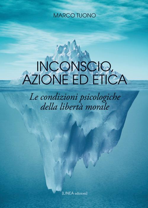 Inconscio, azione ed etica. Le condizioni psicologiche della libertà morale - Marco Tuono - copertina