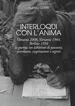 Interloqui con l'anima. Varsavia 2008, Varsavia 1944, Berlino 1934. La guerra, un labirinto di passioni, avventure, cospirazioni e segreti