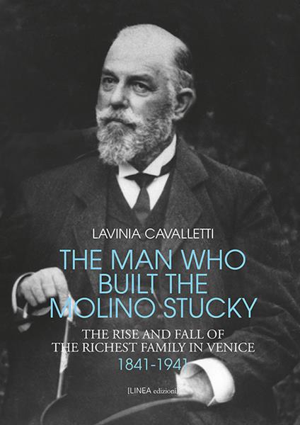The man who built the molino Stucky 1841-1941. The rise and fall of the richiest family in Venice - Lavinia Cavalletti - copertina