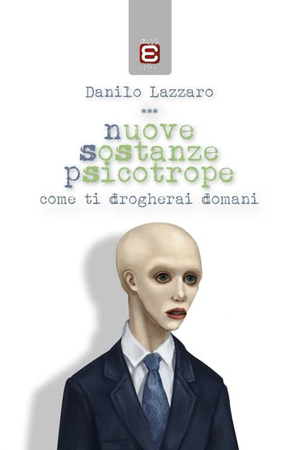 Nuove sostanze psicotrope. Come ti drogherai domani - Danilo Lazzaro - copertina