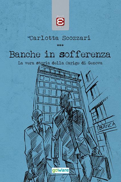 Banche in sofferenza. La vera storia della Carige di Genova - Carlotta Scozzari - copertina