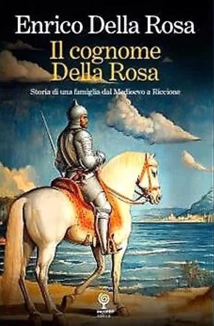 Il cognome Della Rosa. Storia di una famiglia dal Medioevo a Riccione - Enrico Della Rosa - copertina