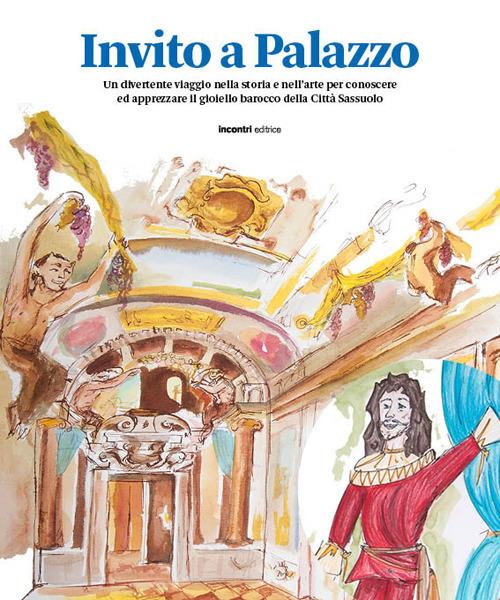 Invito a Palazzo. Un divertente viaggio nella storia e nell'arte per conoscere ed apprezzare il gioiello barocco della Città Sassuolo - copertina