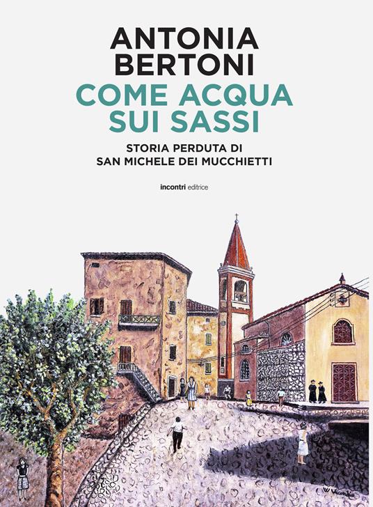 Come acqua sui sassi. Storia perduta di San Michele - Antonia Bertoni - copertina