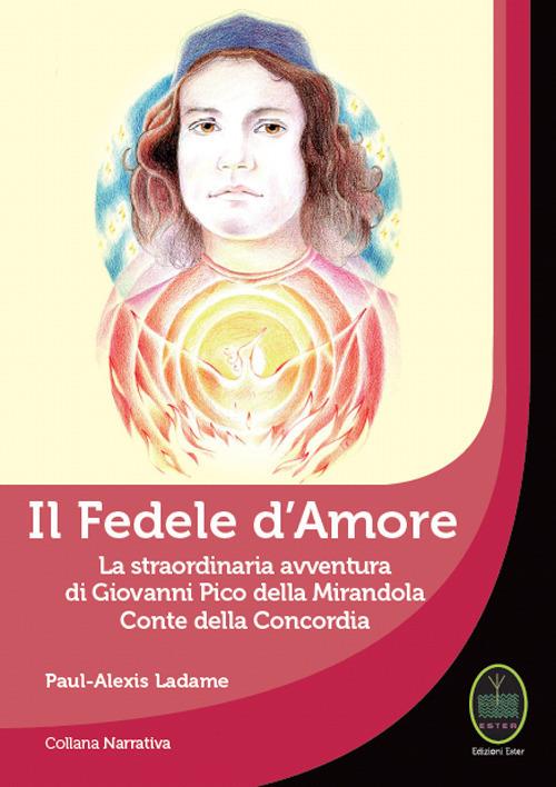 Il Fedele d'Amore. La straordinaria avventura di Giovanni Pico della Mirandola Conte della Concordia - Paul-Alexis Ladame - copertina