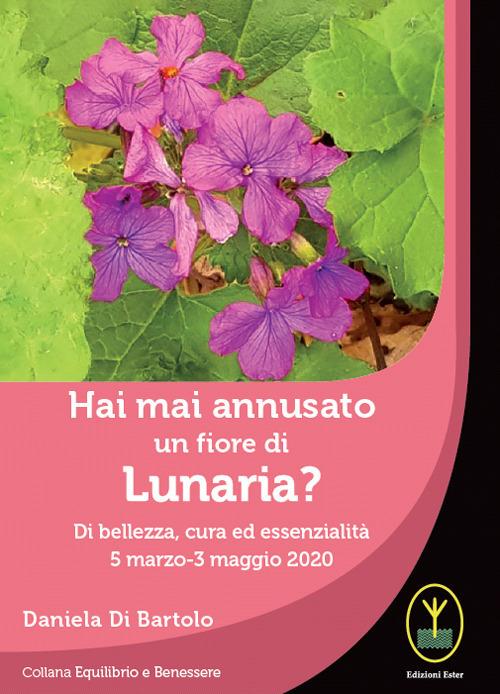 Hai mai annusato un fiore di Lunaria? Di bellezza, cura ed essenzialità 5 marzo-3 maggio 2020 - Daniela Di Bartolo - copertina