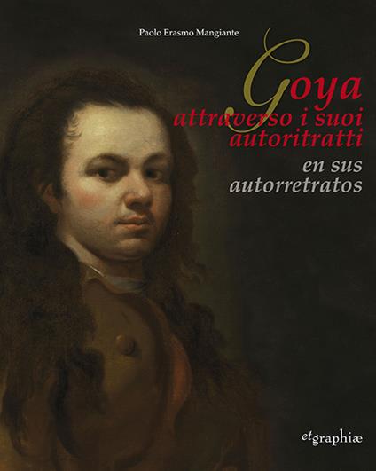 Francisco De Goya Y Lucientes. Il Primo Autoritratto-The first self-portrait. Ediz. bilingue - Roberta Lapucci,Paolo Erasmo Mangiante - copertina