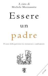 Libro Essere un padre. Il senso della paternità tra iniziazioni e cambiamenti 