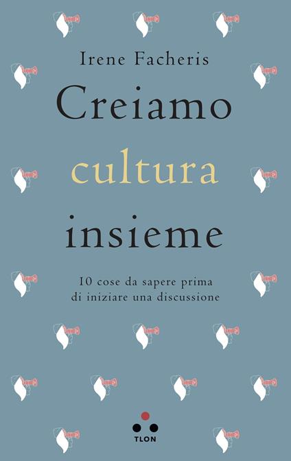 Creiamo cultura insieme. 10 cose da sapere prima di iniziare una discussione - Irene Facheris - ebook
