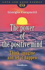The power of the positive mind. Think, imagine and let it happen