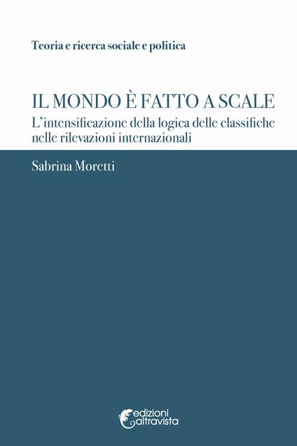 Il mondo è fatto a scale. L'intensificazione della logica delle classifiche nelle rilevazioni internazionali - Sabrina Moretti - copertina