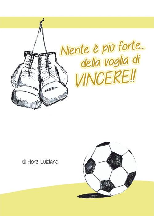 Niente è più forte della voglia di vincere!! - Fiore Luisiano - copertina