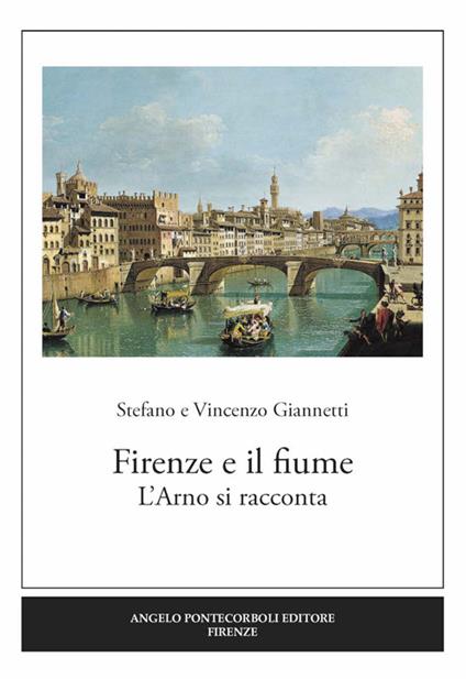 Firenze e il fiume. L'Arno si racconta - Stefano Giannetti,Vincenzo Giannetti - copertina