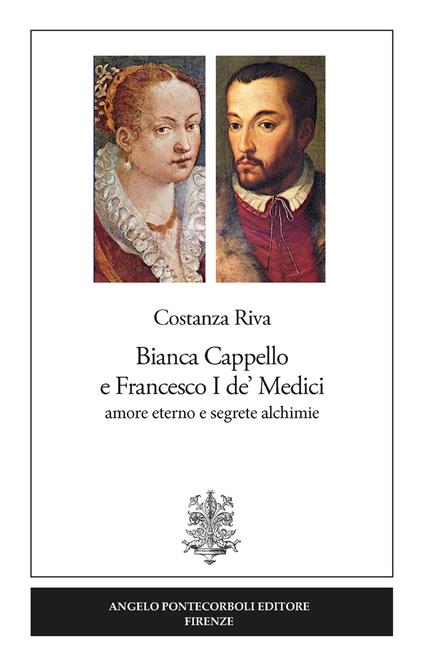 Bianca Cappello e Francesco I de' Medici. Amore eterno e segrete alchimie - Costanza Riva - copertina