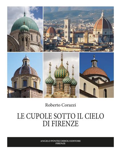 Le cupole sotto il cielo di Firenze. Ediz. illustrata - Roberto Corazzi - copertina