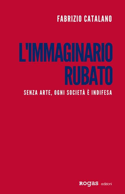 L'immaginario rubato. Senza arte, ogni società è indifesa - Fabrizio Catalano - copertina