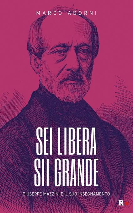Sei libera sii grande. Giuseppe Mazzini e il suo insegnamento - Marco Adorni - copertina