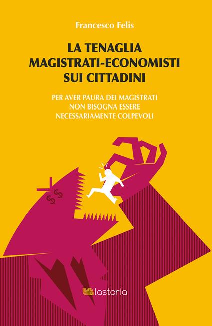 La tenaglia magistrati-economisti sui cittadini. Per aver paura dei magistrati non bisogna essere necessariamente colpevoli - Francesco Felis - ebook