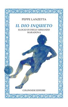 Il dio inquieto. Elogio a Diego Armando Maradona