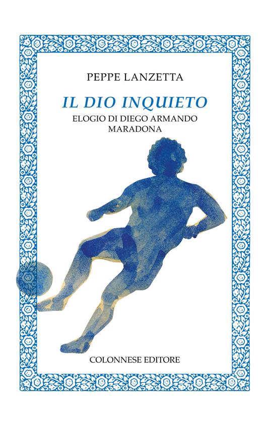 Il dio inquieto. Elogio di Diego Armando Maradona - Peppe Lanzetta - copertina