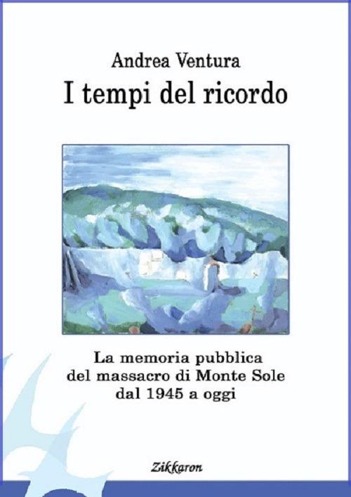 I tempi del ricordo. La memoria pubblica del massacro di Monte Sole dal 1945 a oggi - Andrea Ventura - copertina