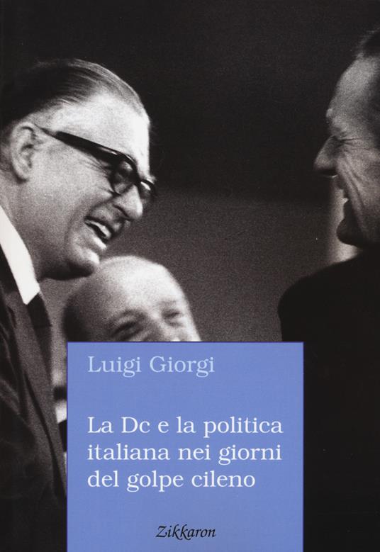 La Dc e la politica italiana nei giorni del golpe cileno. L’espressione di semplice rincrescimento non ci sembra adeguata - Luigi Giorgi - copertina