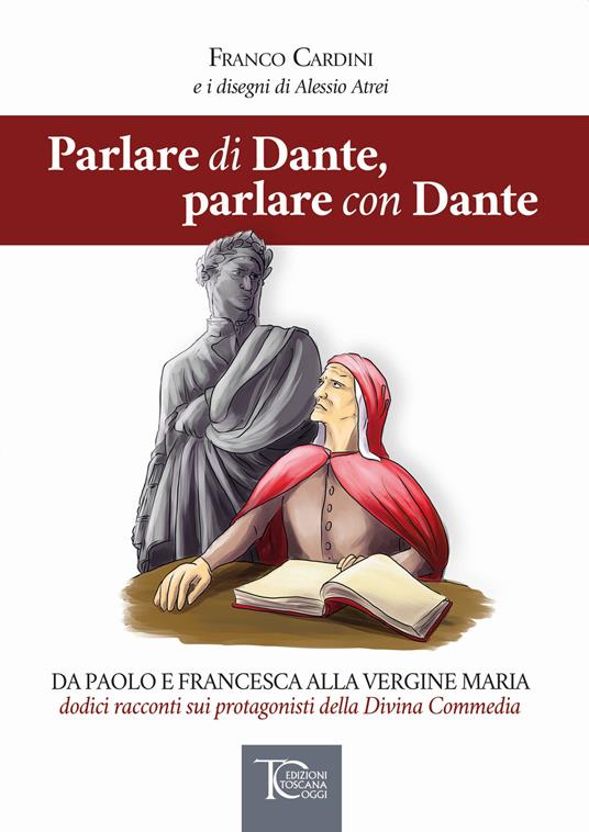 Parlare di Dante, parlare con Dante. Da Paolo e Francesca alla Vergine Maria dodici racconti sui protagonisti della Divina Commedia - Franco Cardini - copertina