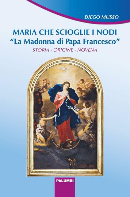 Maria che scioglie i nodi. La Madonna di papa Francesco. Storia, origine, novena - Diego Musso - copertina