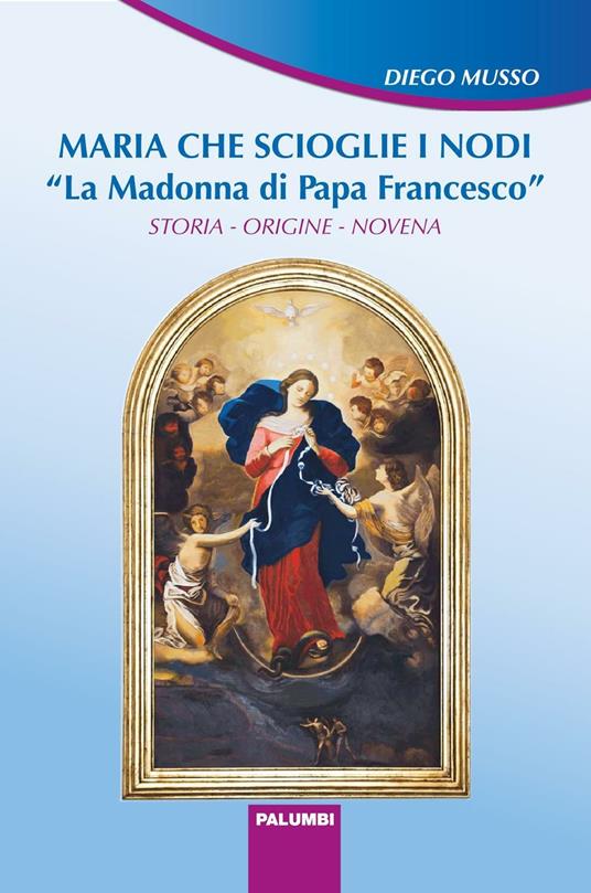 Maria che scioglie i nodi. La Madonna di papa Francesco. Storia, origine, novena - Diego Musso - copertina